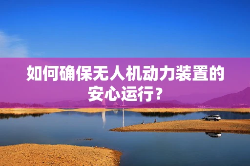 如何确保无人机动力装置的安心运行？