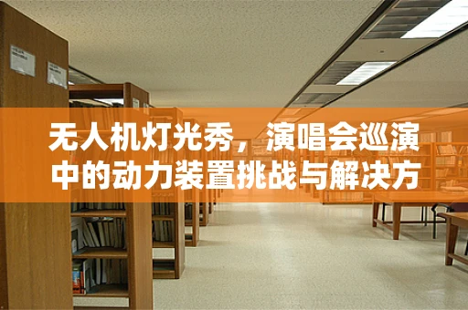 无人机灯光秀，演唱会巡演中的动力装置挑战与解决方案