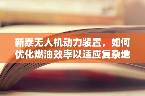 新泰无人机动力装置，如何优化燃油效率以适应复杂地形？