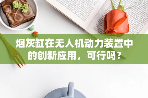 烟灰缸在无人机动力装置中的创新应用，可行吗？