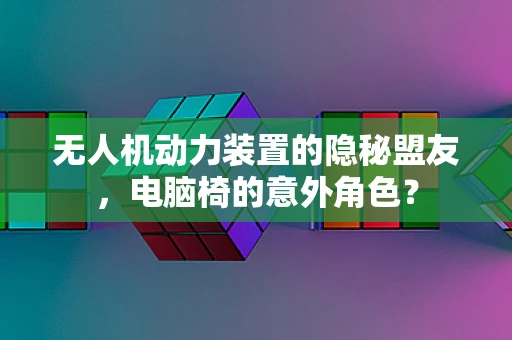 无人机动力装置的隐秘盟友，电脑椅的意外角色？