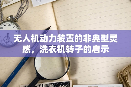 无人机动力装置的非典型灵感，洗衣机转子的启示