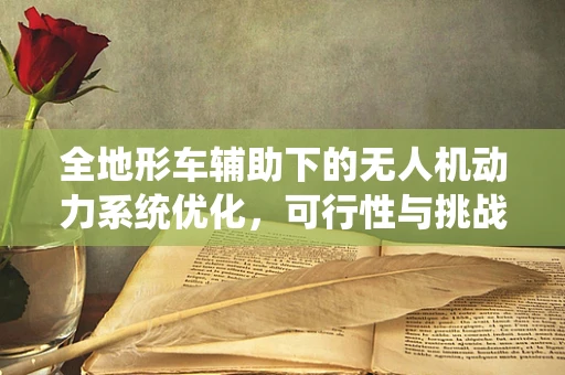 全地形车辅助下的无人机动力系统优化，可行性与挑战何在？