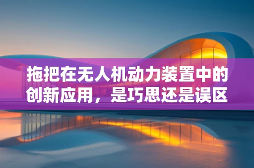 拖把在无人机动力装置中的创新应用，是巧思还是误区？