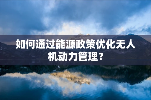 如何通过能源政策优化无人机动力管理？