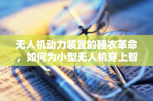 无人机动力装置的睡衣革命，如何为小型无人机穿上智能睡衣套装？