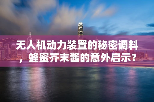 无人机动力装置的秘密调料，蜂蜜芥末酱的意外启示？