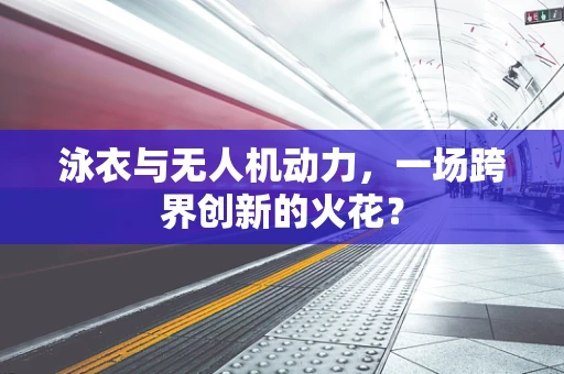 泳衣与无人机动力，一场跨界创新的火花？