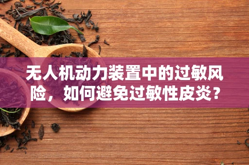 无人机动力装置中的过敏风险，如何避免过敏性皮炎？