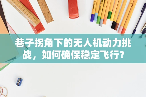 巷子拐角下的无人机动力挑战，如何确保稳定飞行？
