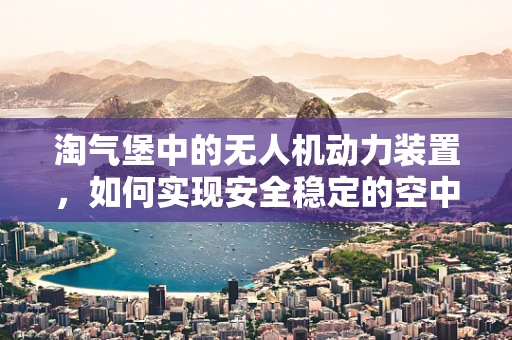 淘气堡中的无人机动力装置，如何实现安全稳定的空中乐园？