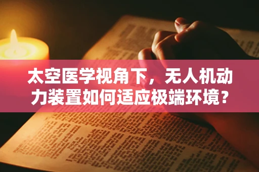 太空医学视角下，无人机动力装置如何适应极端环境？