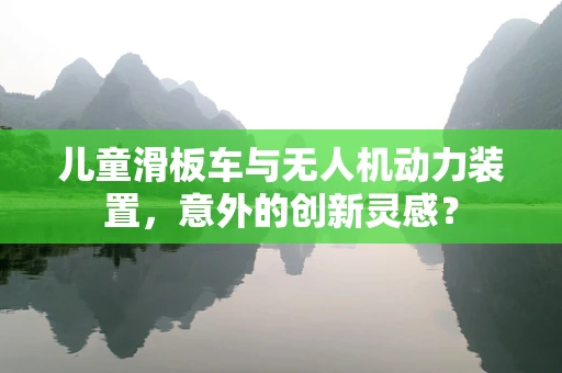 儿童滑板车与无人机动力装置，意外的创新灵感？