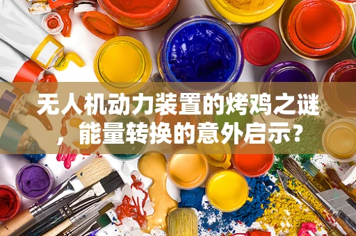 无人机动力装置的烤鸡之谜，能量转换的意外启示？