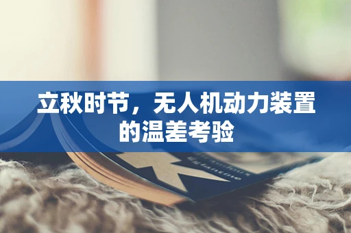 立秋时节，无人机动力装置的温差考验
