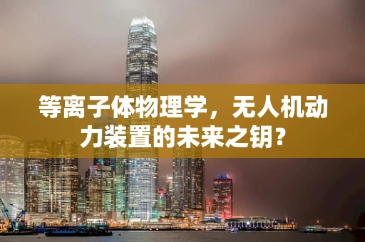 等离子体物理学，无人机动力装置的未来之钥？