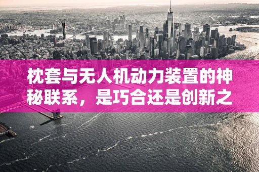 枕套与无人机动力装置的神秘联系，是巧合还是创新之举？