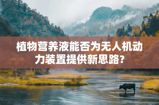植物营养液能否为无人机动力装置提供新思路？