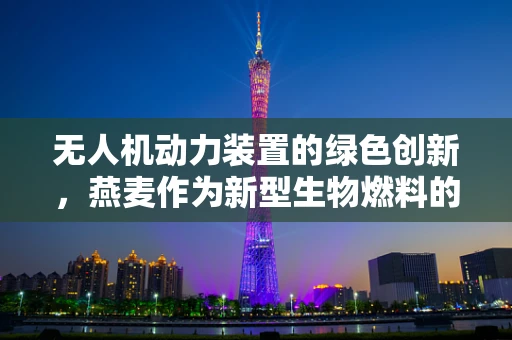 无人机动力装置的绿色创新，燕麦作为新型生物燃料的可能性？
