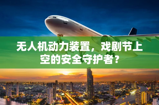 无人机动力装置，戏剧节上空的安全守护者？