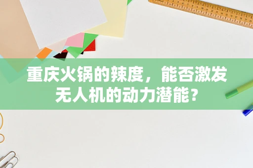 重庆火锅的辣度，能否激发无人机的动力潜能？