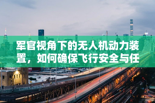 军官视角下的无人机动力装置，如何确保飞行安全与任务执行？