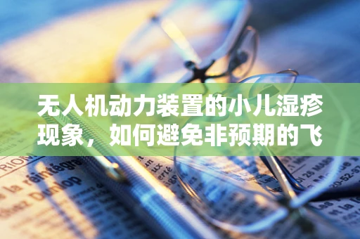 无人机动力装置的小儿湿疹现象，如何避免非预期的飞行障碍？