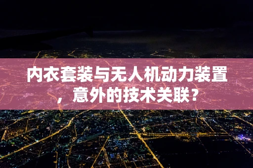 内衣套装与无人机动力装置，意外的技术关联？