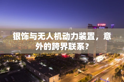 银饰与无人机动力装置，意外的跨界联系？