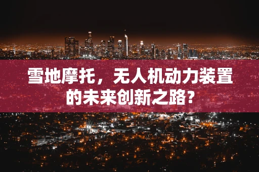 雪地摩托，无人机动力装置的未来创新之路？