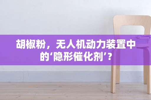 胡椒粉，无人机动力装置中的‘隐形催化剂’？