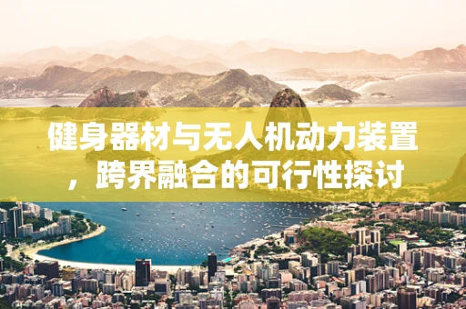 健身器材与无人机动力装置，跨界融合的可行性探讨
