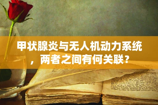 甲状腺炎与无人机动力系统，两者之间有何关联？