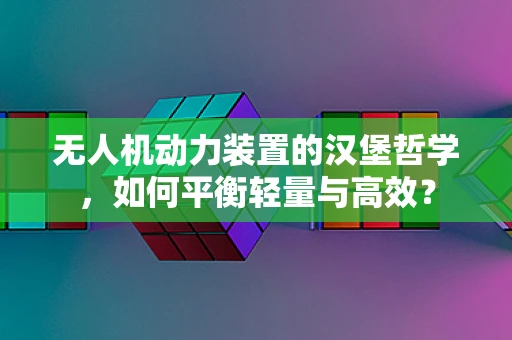 无人机动力装置的汉堡哲学，如何平衡轻量与高效？