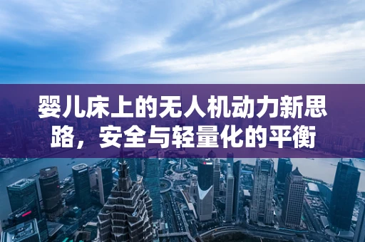 婴儿床上的无人机动力新思路，安全与轻量化的平衡