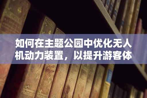 如何在主题公园中优化无人机动力装置，以提升游客体验？