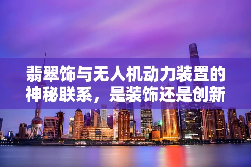 翡翠饰与无人机动力装置的神秘联系，是装饰还是创新？