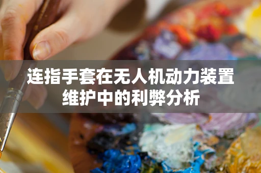 连指手套在无人机动力装置维护中的利弊分析