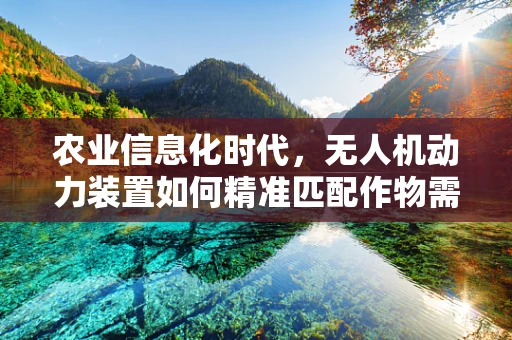 农业信息化时代，无人机动力装置如何精准匹配作物需求？