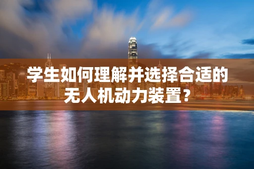 学生如何理解并选择合适的无人机动力装置？