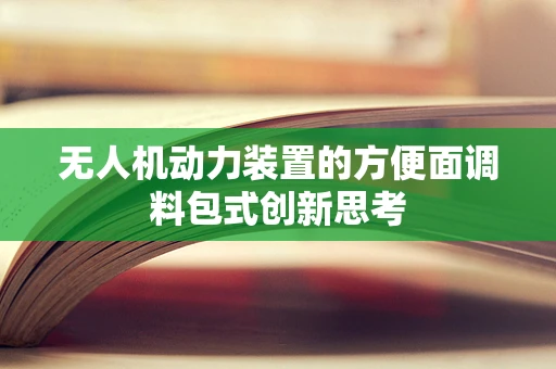 无人机动力装置的方便面调料包式创新思考
