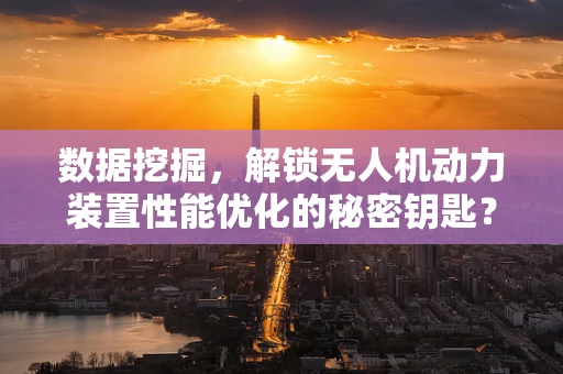 数据挖掘，解锁无人机动力装置性能优化的秘密钥匙？