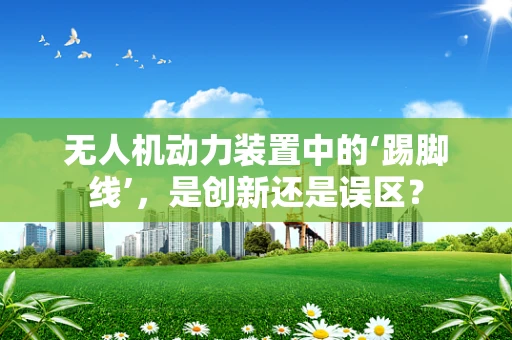 无人机动力装置中的‘踢脚线’，是创新还是误区？