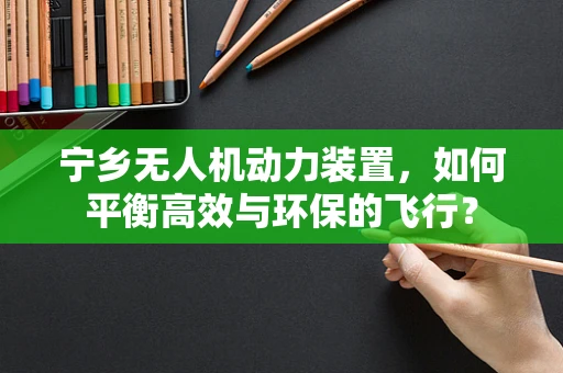 宁乡无人机动力装置，如何平衡高效与环保的飞行？