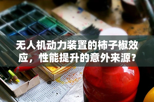 无人机动力装置的柿子椒效应，性能提升的意外来源？