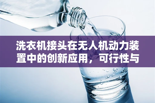 洗衣机接头在无人机动力装置中的创新应用，可行性与挑战？