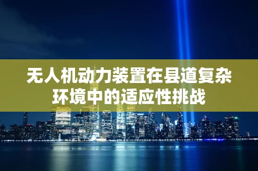 无人机动力装置在县道复杂环境中的适应性挑战