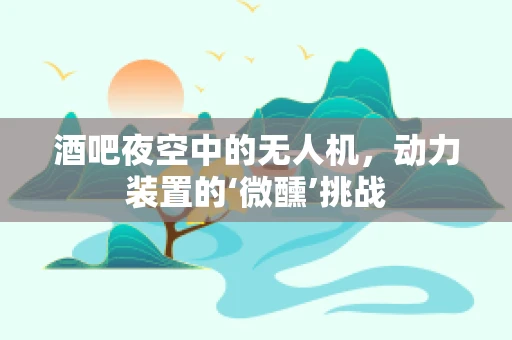 酒吧夜空中的无人机，动力装置的‘微醺’挑战