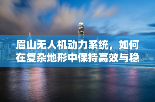 眉山无人机动力系统，如何在复杂地形中保持高效与稳定？