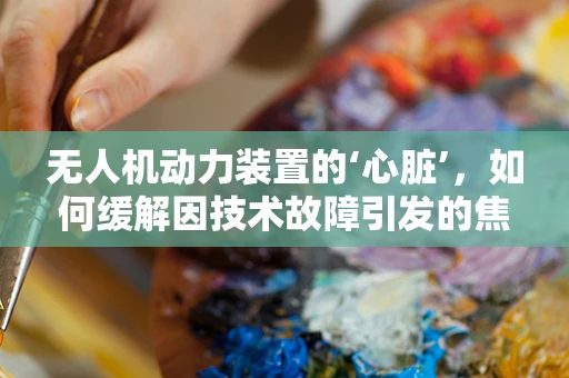 无人机动力装置的‘心脏’，如何缓解因技术故障引发的焦虑症？